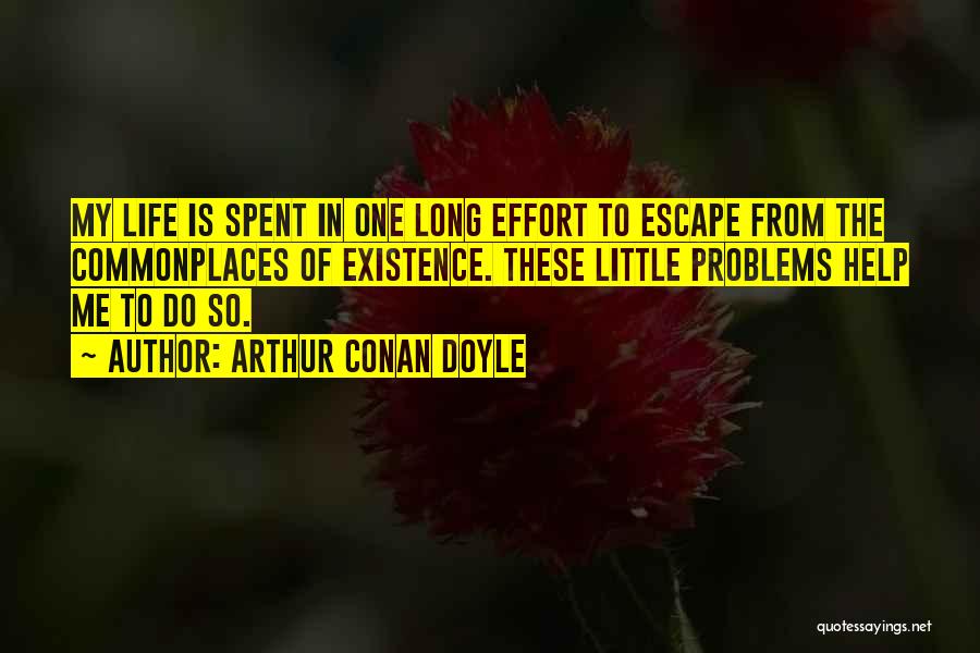 Arthur Conan Doyle Quotes: My Life Is Spent In One Long Effort To Escape From The Commonplaces Of Existence. These Little Problems Help Me