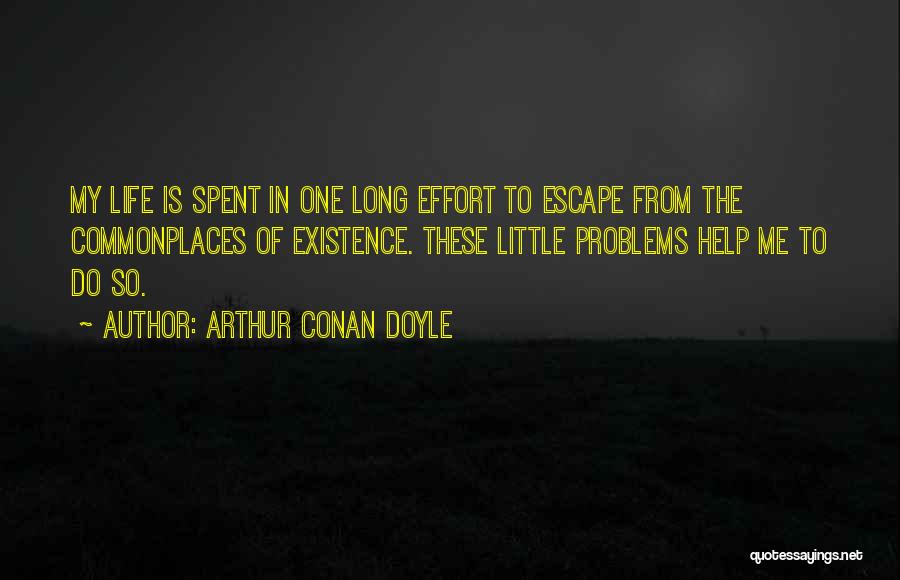 Arthur Conan Doyle Quotes: My Life Is Spent In One Long Effort To Escape From The Commonplaces Of Existence. These Little Problems Help Me