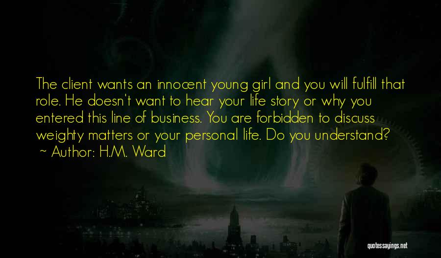 H.M. Ward Quotes: The Client Wants An Innocent Young Girl And You Will Fulfill That Role. He Doesn't Want To Hear Your Life