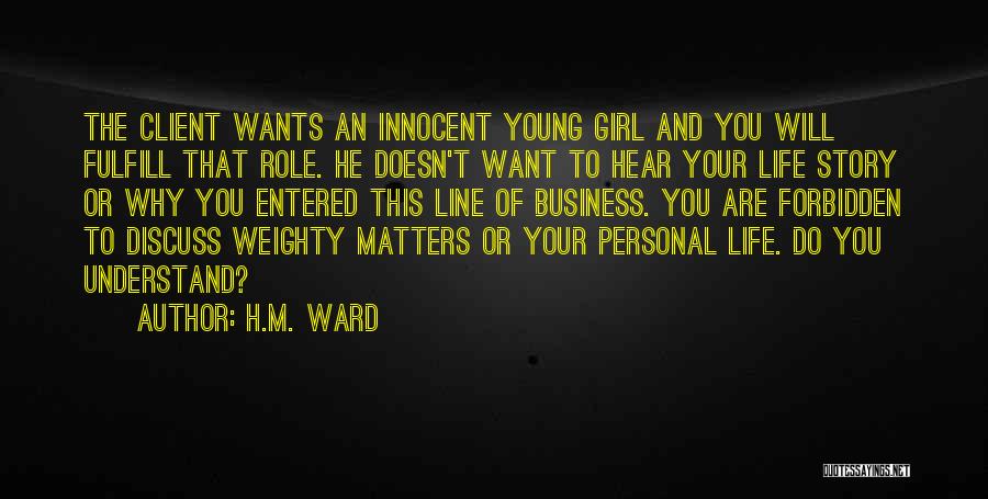 H.M. Ward Quotes: The Client Wants An Innocent Young Girl And You Will Fulfill That Role. He Doesn't Want To Hear Your Life