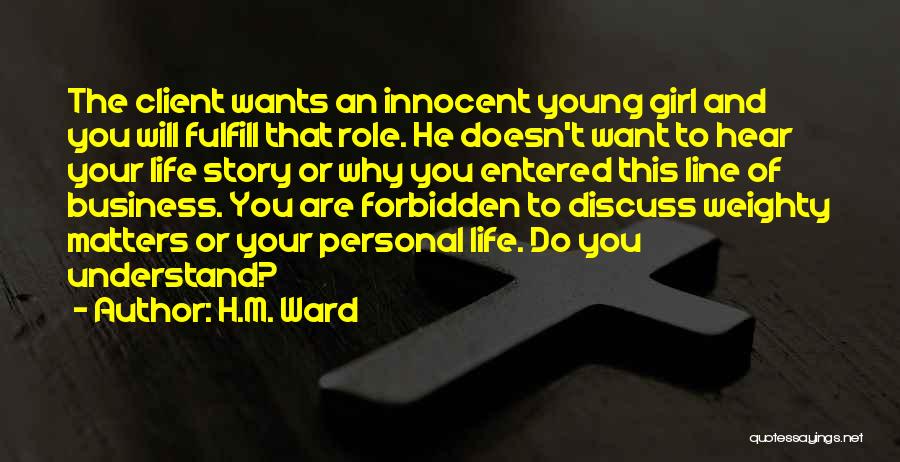 H.M. Ward Quotes: The Client Wants An Innocent Young Girl And You Will Fulfill That Role. He Doesn't Want To Hear Your Life