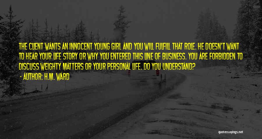 H.M. Ward Quotes: The Client Wants An Innocent Young Girl And You Will Fulfill That Role. He Doesn't Want To Hear Your Life