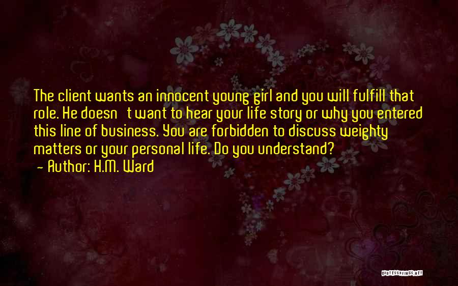 H.M. Ward Quotes: The Client Wants An Innocent Young Girl And You Will Fulfill That Role. He Doesn't Want To Hear Your Life