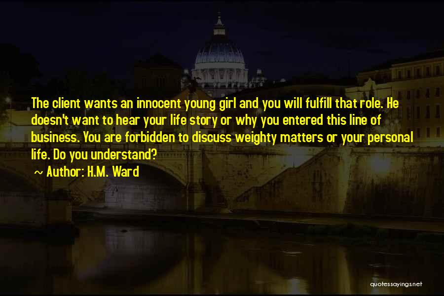 H.M. Ward Quotes: The Client Wants An Innocent Young Girl And You Will Fulfill That Role. He Doesn't Want To Hear Your Life