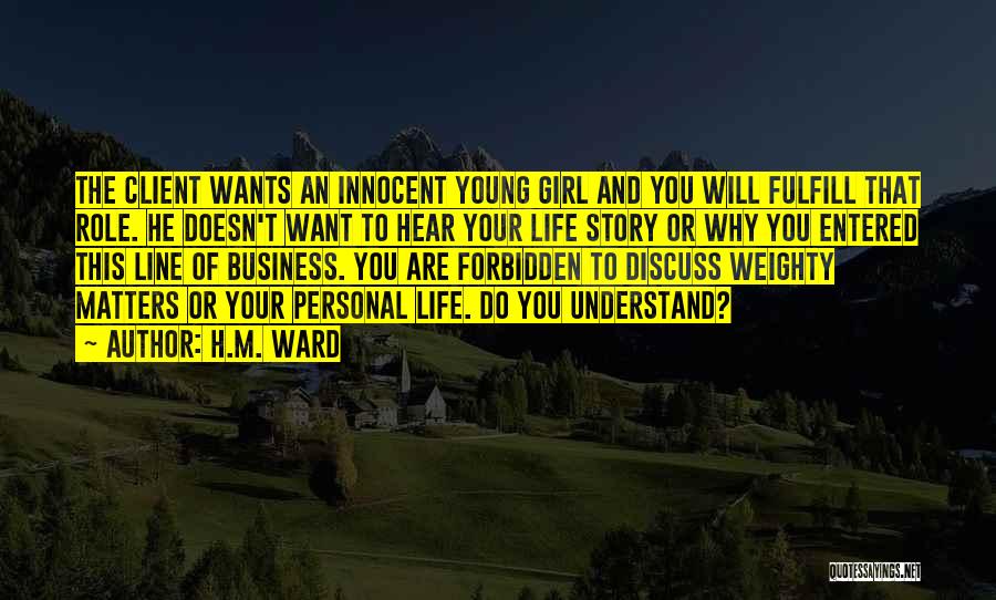 H.M. Ward Quotes: The Client Wants An Innocent Young Girl And You Will Fulfill That Role. He Doesn't Want To Hear Your Life