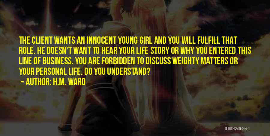 H.M. Ward Quotes: The Client Wants An Innocent Young Girl And You Will Fulfill That Role. He Doesn't Want To Hear Your Life