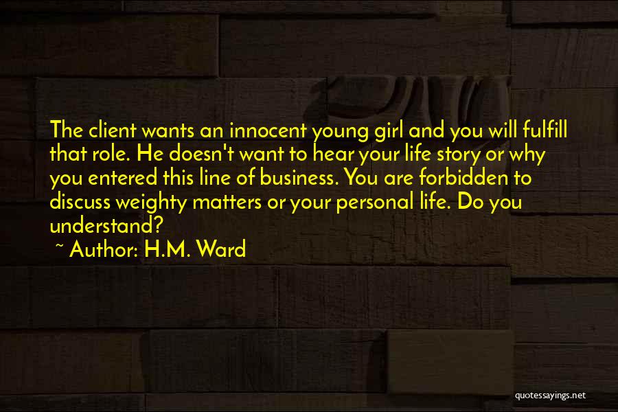 H.M. Ward Quotes: The Client Wants An Innocent Young Girl And You Will Fulfill That Role. He Doesn't Want To Hear Your Life