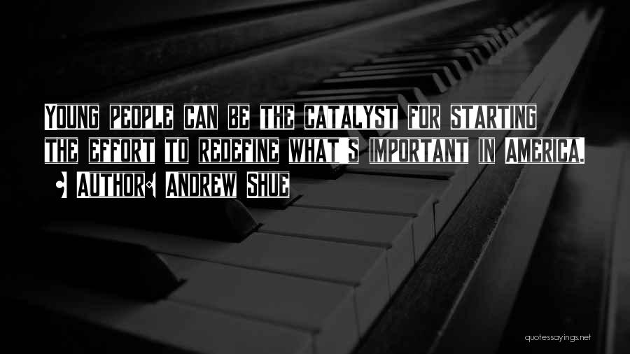Andrew Shue Quotes: Young People Can Be The Catalyst For Starting The Effort To Redefine What's Important In America.