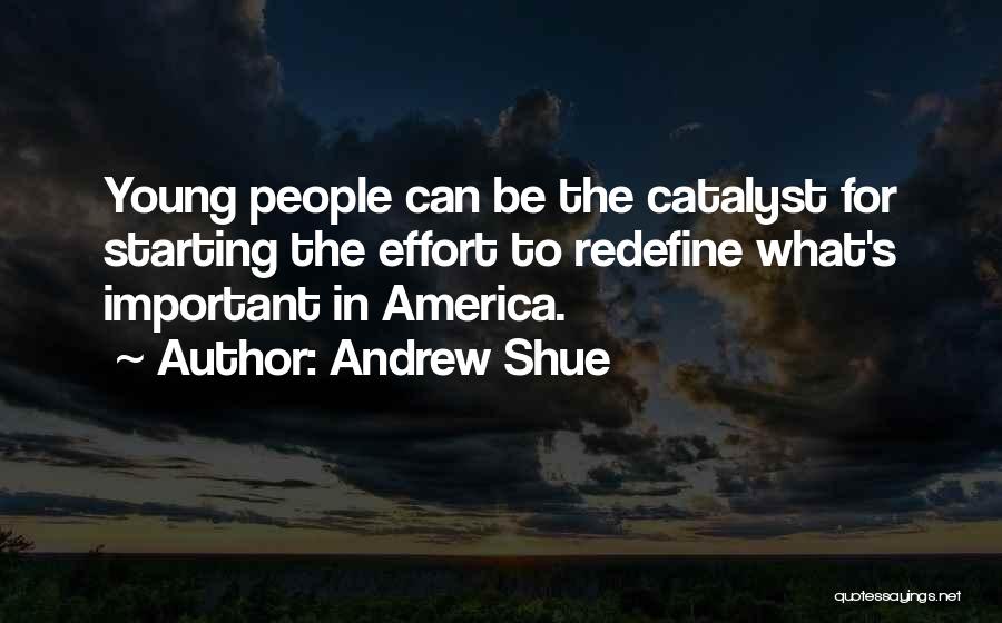 Andrew Shue Quotes: Young People Can Be The Catalyst For Starting The Effort To Redefine What's Important In America.