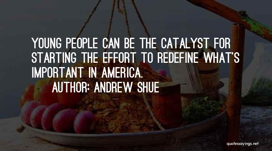 Andrew Shue Quotes: Young People Can Be The Catalyst For Starting The Effort To Redefine What's Important In America.