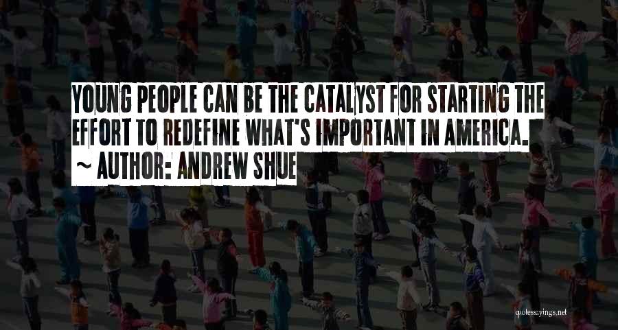 Andrew Shue Quotes: Young People Can Be The Catalyst For Starting The Effort To Redefine What's Important In America.