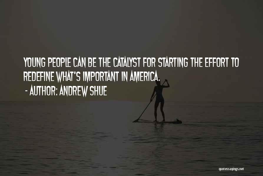 Andrew Shue Quotes: Young People Can Be The Catalyst For Starting The Effort To Redefine What's Important In America.