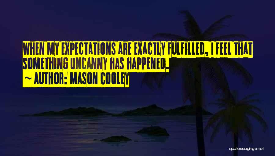 Mason Cooley Quotes: When My Expectations Are Exactly Fulfilled, I Feel That Something Uncanny Has Happened.