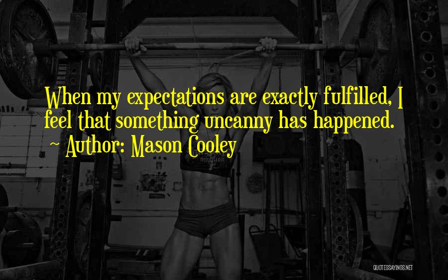 Mason Cooley Quotes: When My Expectations Are Exactly Fulfilled, I Feel That Something Uncanny Has Happened.