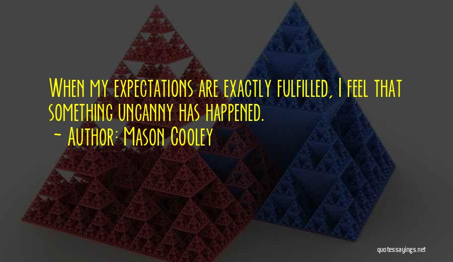 Mason Cooley Quotes: When My Expectations Are Exactly Fulfilled, I Feel That Something Uncanny Has Happened.