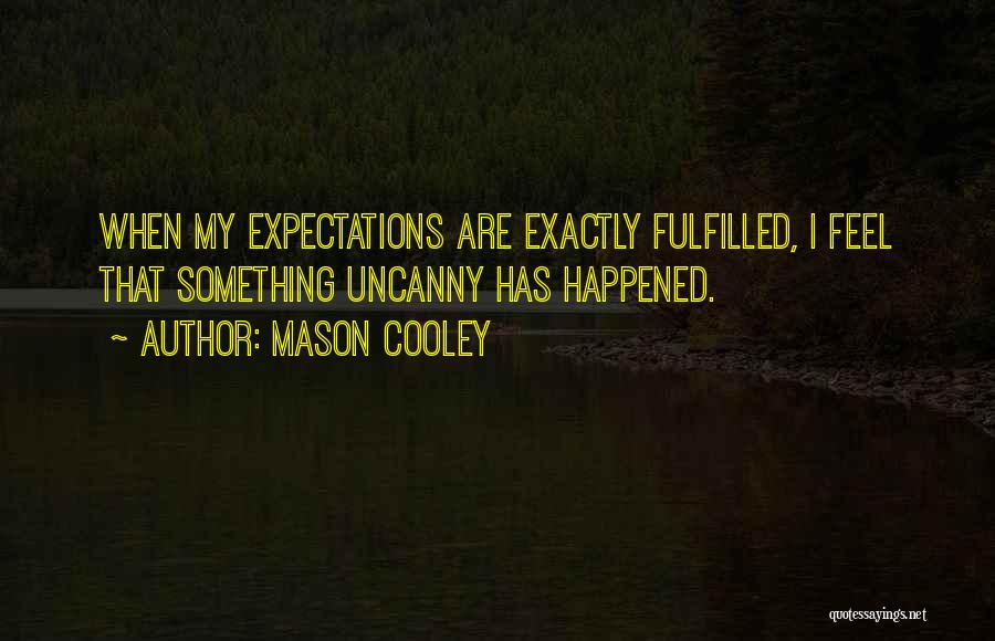 Mason Cooley Quotes: When My Expectations Are Exactly Fulfilled, I Feel That Something Uncanny Has Happened.