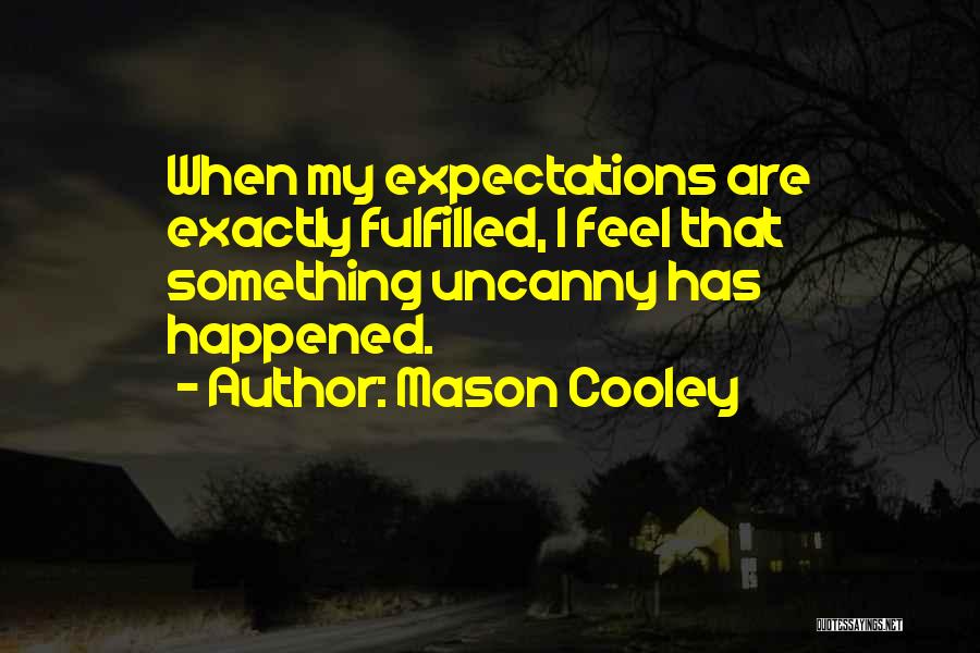 Mason Cooley Quotes: When My Expectations Are Exactly Fulfilled, I Feel That Something Uncanny Has Happened.