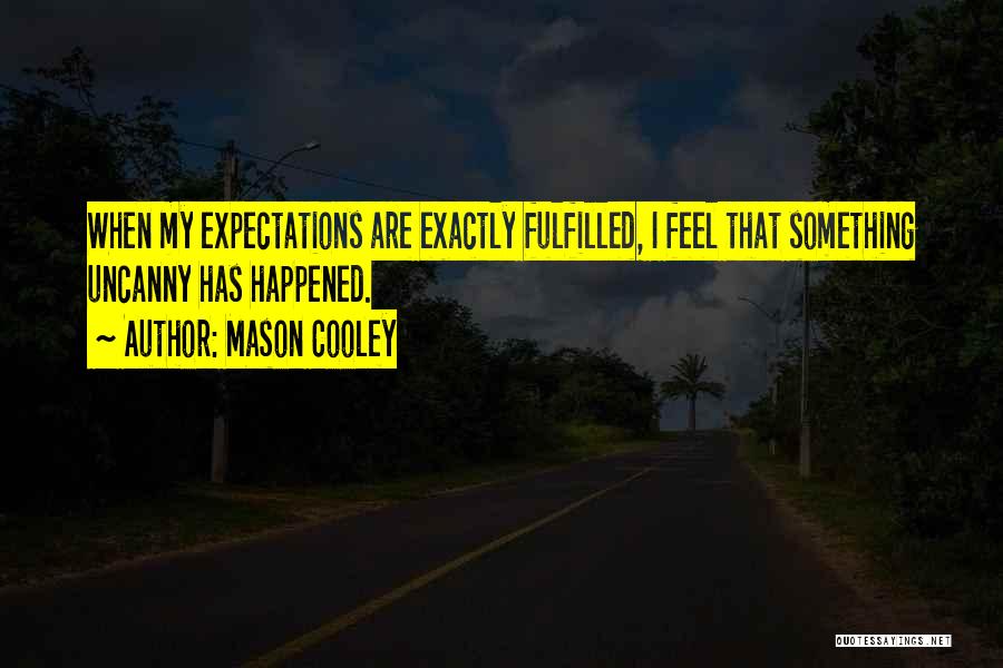 Mason Cooley Quotes: When My Expectations Are Exactly Fulfilled, I Feel That Something Uncanny Has Happened.