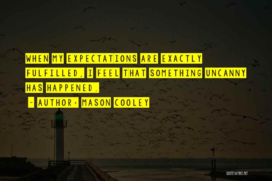 Mason Cooley Quotes: When My Expectations Are Exactly Fulfilled, I Feel That Something Uncanny Has Happened.