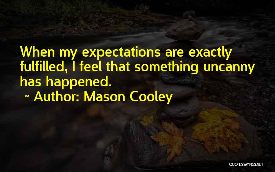 Mason Cooley Quotes: When My Expectations Are Exactly Fulfilled, I Feel That Something Uncanny Has Happened.