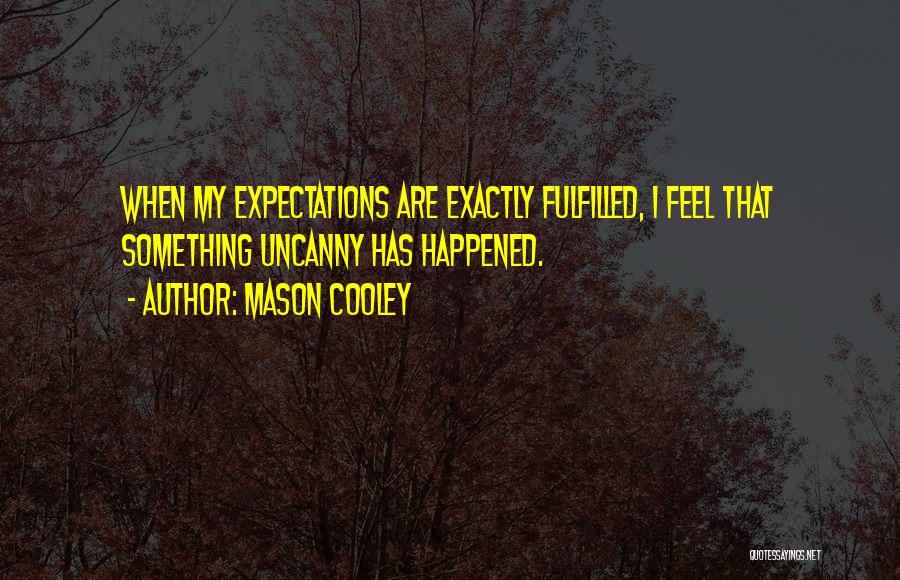 Mason Cooley Quotes: When My Expectations Are Exactly Fulfilled, I Feel That Something Uncanny Has Happened.