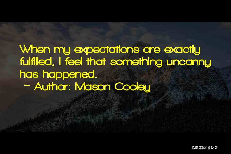 Mason Cooley Quotes: When My Expectations Are Exactly Fulfilled, I Feel That Something Uncanny Has Happened.