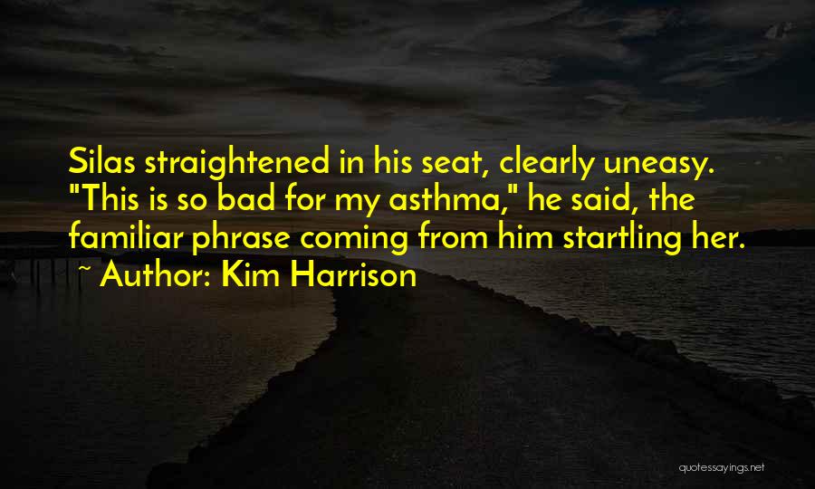 Kim Harrison Quotes: Silas Straightened In His Seat, Clearly Uneasy. This Is So Bad For My Asthma, He Said, The Familiar Phrase Coming