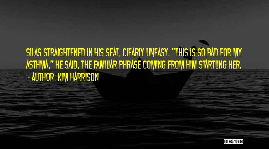 Kim Harrison Quotes: Silas Straightened In His Seat, Clearly Uneasy. This Is So Bad For My Asthma, He Said, The Familiar Phrase Coming