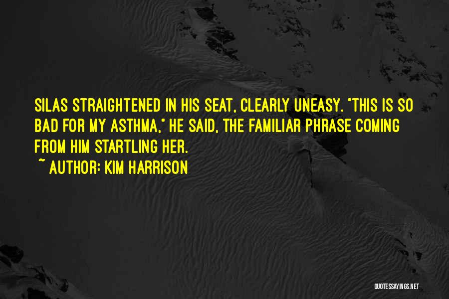 Kim Harrison Quotes: Silas Straightened In His Seat, Clearly Uneasy. This Is So Bad For My Asthma, He Said, The Familiar Phrase Coming