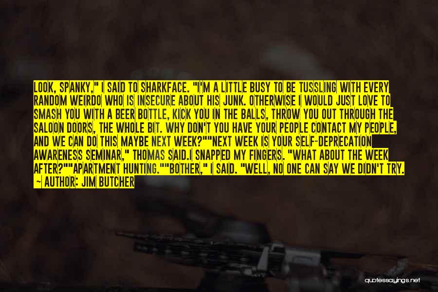 Jim Butcher Quotes: Look, Spanky, I Said To Sharkface. I'm A Little Busy To Be Tussling With Every Random Weirdo Who Is Insecure