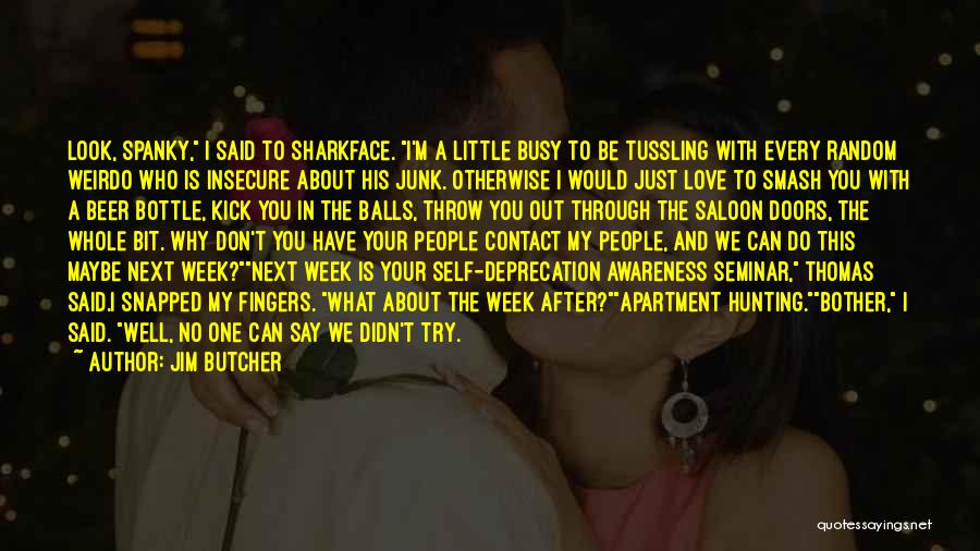 Jim Butcher Quotes: Look, Spanky, I Said To Sharkface. I'm A Little Busy To Be Tussling With Every Random Weirdo Who Is Insecure