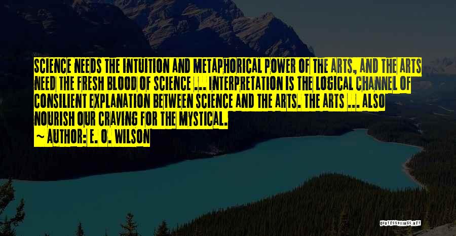 E. O. Wilson Quotes: Science Needs The Intuition And Metaphorical Power Of The Arts, And The Arts Need The Fresh Blood Of Science ...