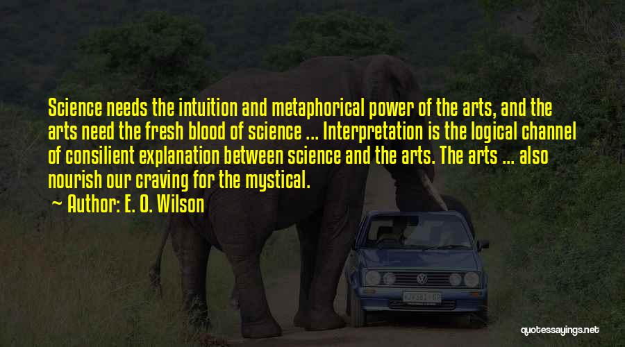 E. O. Wilson Quotes: Science Needs The Intuition And Metaphorical Power Of The Arts, And The Arts Need The Fresh Blood Of Science ...