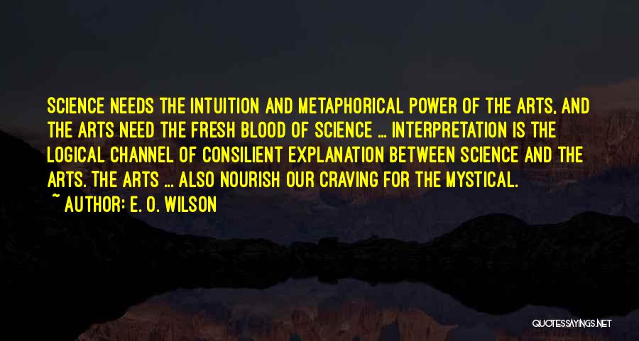 E. O. Wilson Quotes: Science Needs The Intuition And Metaphorical Power Of The Arts, And The Arts Need The Fresh Blood Of Science ...