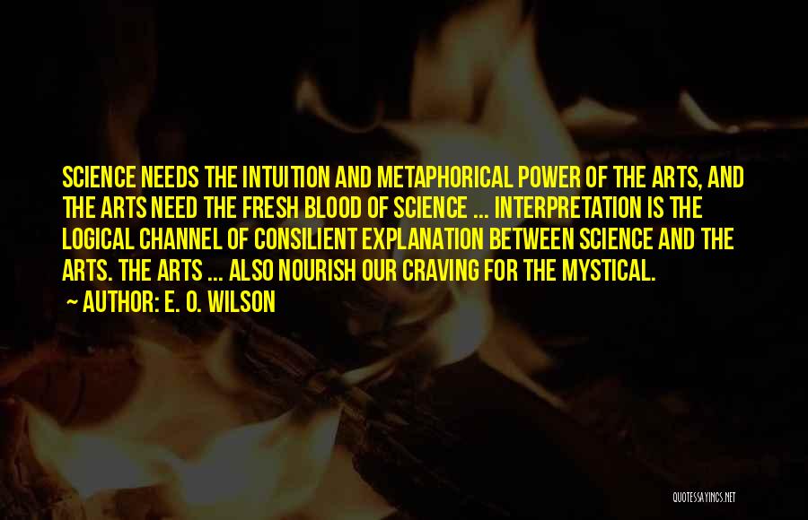 E. O. Wilson Quotes: Science Needs The Intuition And Metaphorical Power Of The Arts, And The Arts Need The Fresh Blood Of Science ...