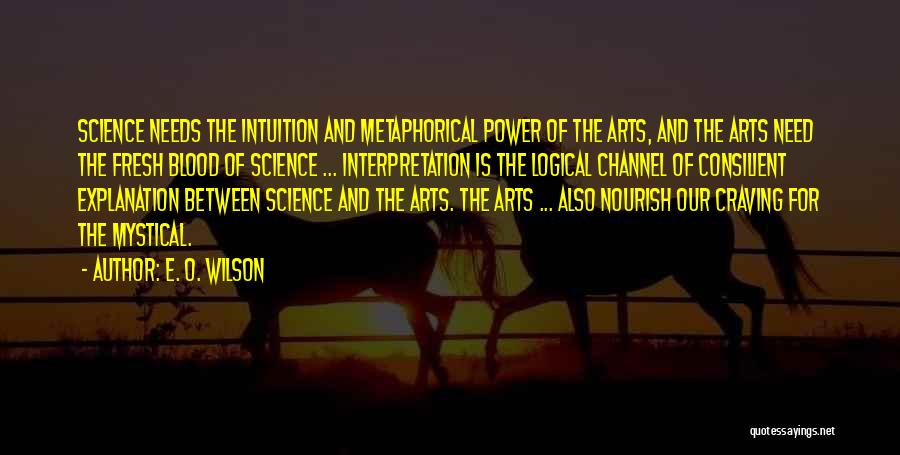 E. O. Wilson Quotes: Science Needs The Intuition And Metaphorical Power Of The Arts, And The Arts Need The Fresh Blood Of Science ...