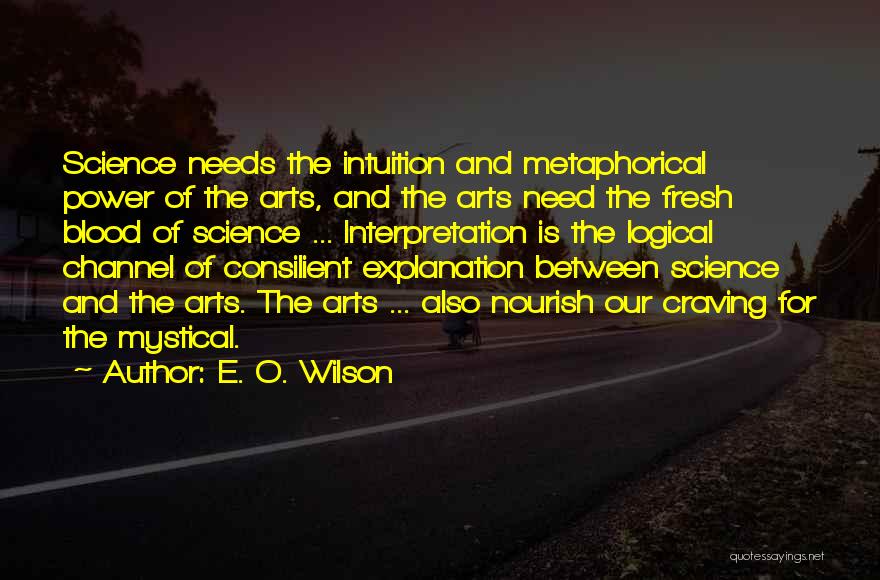 E. O. Wilson Quotes: Science Needs The Intuition And Metaphorical Power Of The Arts, And The Arts Need The Fresh Blood Of Science ...