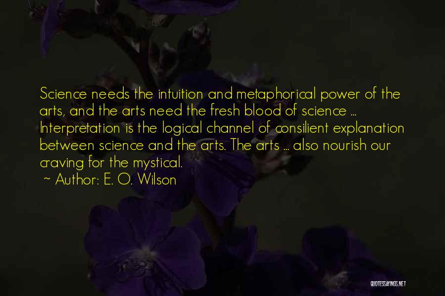 E. O. Wilson Quotes: Science Needs The Intuition And Metaphorical Power Of The Arts, And The Arts Need The Fresh Blood Of Science ...