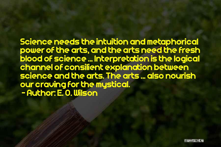 E. O. Wilson Quotes: Science Needs The Intuition And Metaphorical Power Of The Arts, And The Arts Need The Fresh Blood Of Science ...