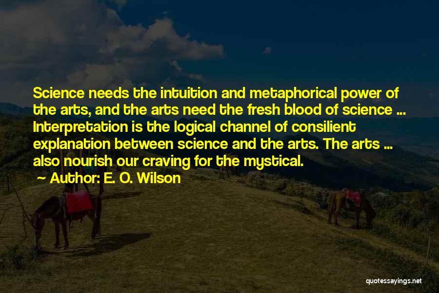 E. O. Wilson Quotes: Science Needs The Intuition And Metaphorical Power Of The Arts, And The Arts Need The Fresh Blood Of Science ...