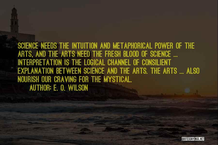 E. O. Wilson Quotes: Science Needs The Intuition And Metaphorical Power Of The Arts, And The Arts Need The Fresh Blood Of Science ...