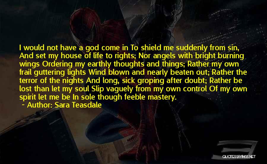 Sara Teasdale Quotes: I Would Not Have A God Come In To Shield Me Suddenly From Sin, And Set My House Of Life