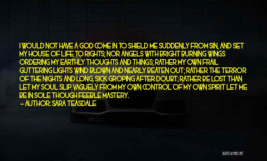 Sara Teasdale Quotes: I Would Not Have A God Come In To Shield Me Suddenly From Sin, And Set My House Of Life