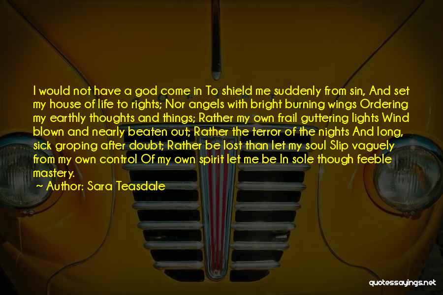 Sara Teasdale Quotes: I Would Not Have A God Come In To Shield Me Suddenly From Sin, And Set My House Of Life