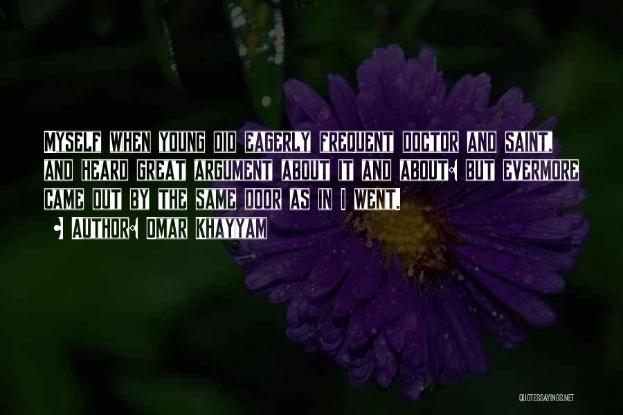 Omar Khayyam Quotes: Myself When Young Did Eagerly Frequent Doctor And Saint, And Heard Great Argument About It And About: But Evermore Came