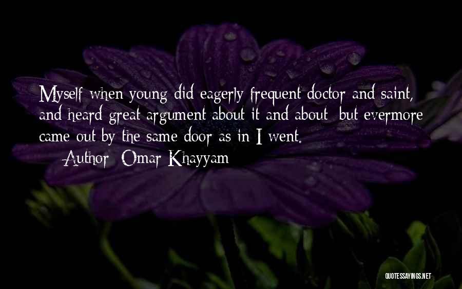 Omar Khayyam Quotes: Myself When Young Did Eagerly Frequent Doctor And Saint, And Heard Great Argument About It And About: But Evermore Came