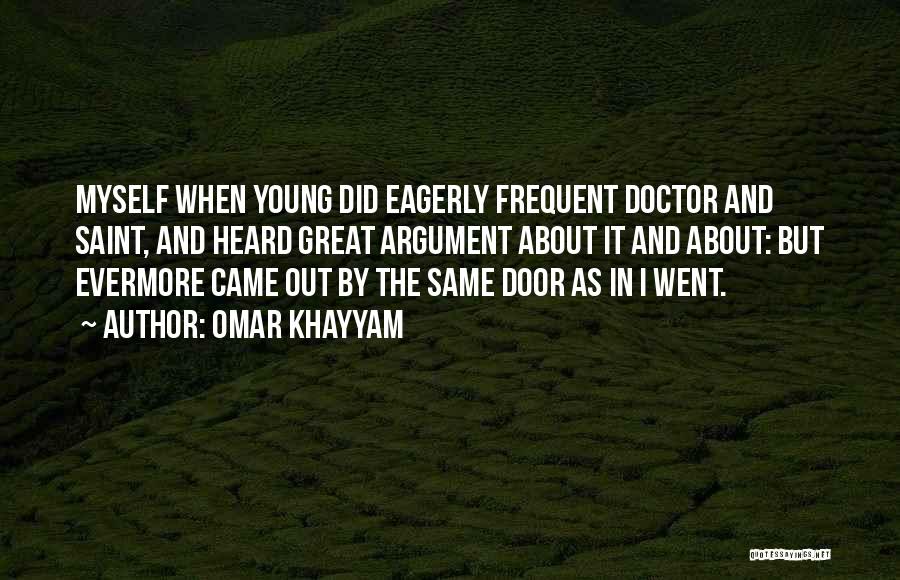 Omar Khayyam Quotes: Myself When Young Did Eagerly Frequent Doctor And Saint, And Heard Great Argument About It And About: But Evermore Came