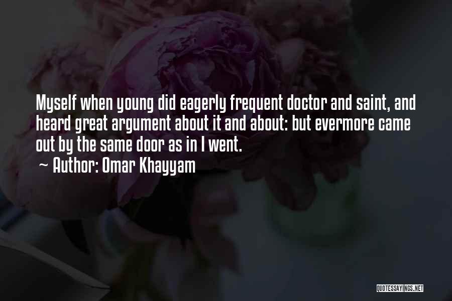 Omar Khayyam Quotes: Myself When Young Did Eagerly Frequent Doctor And Saint, And Heard Great Argument About It And About: But Evermore Came