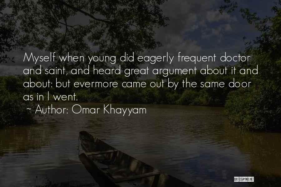 Omar Khayyam Quotes: Myself When Young Did Eagerly Frequent Doctor And Saint, And Heard Great Argument About It And About: But Evermore Came