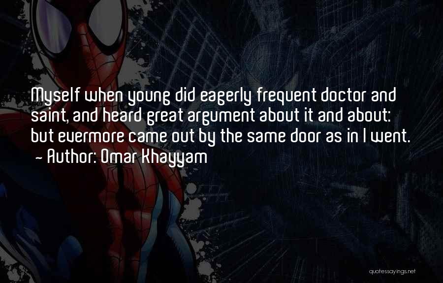 Omar Khayyam Quotes: Myself When Young Did Eagerly Frequent Doctor And Saint, And Heard Great Argument About It And About: But Evermore Came